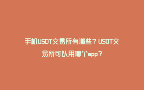 手机USDT交易所有哪些？USDT交易所可以用哪个app？