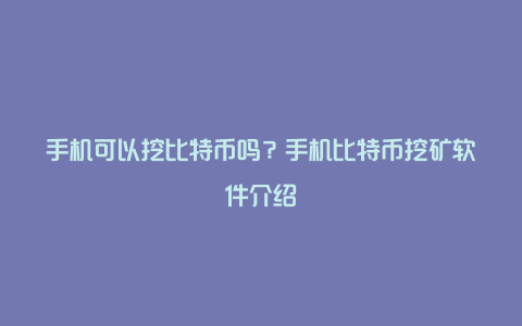 手机可以挖比特币吗？手机比特币挖矿软件介绍