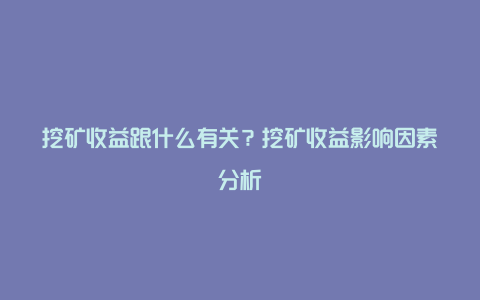 挖矿收益跟什么有关？挖矿收益影响因素分析