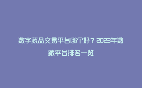 数字藏品交易平台哪个好？2023年数藏平台排名一览