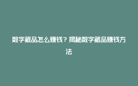 数字藏品怎么赚钱？揭秘数字藏品赚钱方法