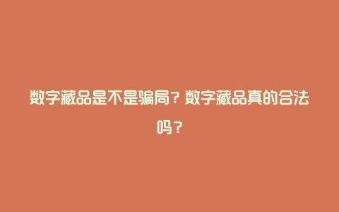 数字藏品是不是骗局？数字藏品真的合法吗？