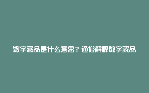 数字藏品是什么意思？通俗解释数字藏品