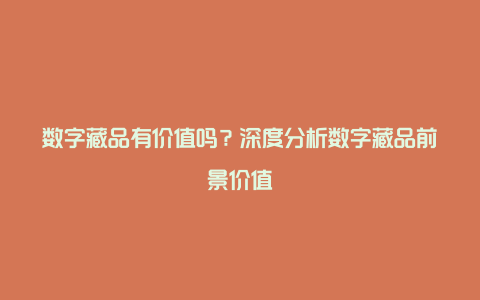 数字藏品有价值吗？深度分析数字藏品前景价值