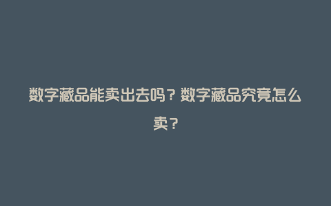 数字藏品能卖出去吗？数字藏品究竟怎么卖？