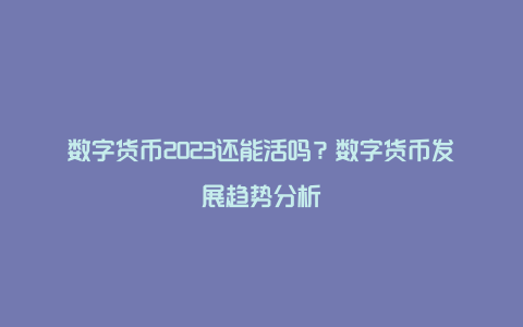 数字货币2023还能活吗？数字货币发展趋势分析