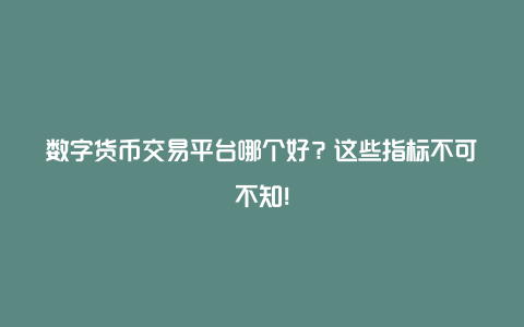 数字货币交易平台哪个好？这些指标不可不知！