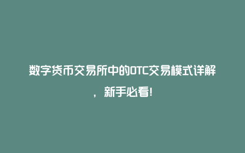 数字货币交易所中的OTC交易模式详解，新手必看！