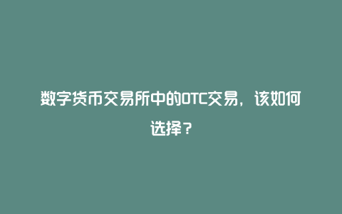 数字货币交易所中的OTC交易，该如何选择？