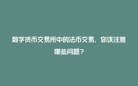 数字货币交易所中的法币交易，你该注意哪些问题？