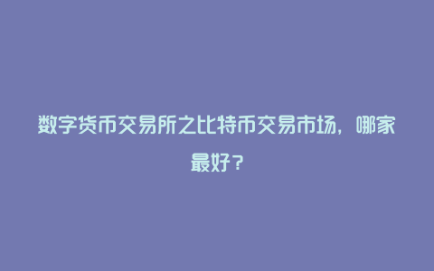 数字货币交易所之比特币交易市场，哪家最好？