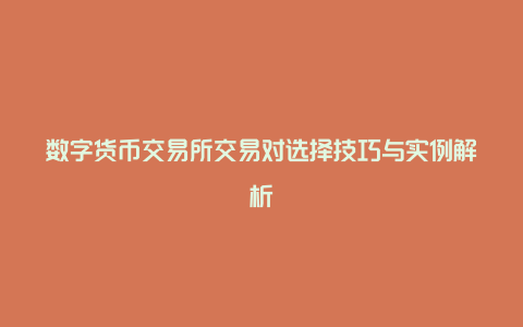 数字货币交易所交易对选择技巧与实例解析