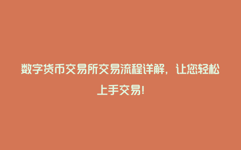 数字货币交易所交易流程详解，让您轻松上手交易！