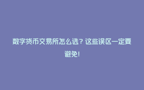 数字货币交易所怎么选？这些误区一定要避免！