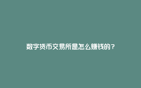 数字货币交易所是怎么赚钱的？