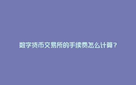 数字货币交易所的手续费怎么计算？