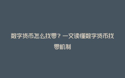 数字货币怎么找零？一文读懂数字货币找零机制