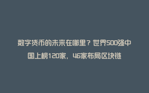 数字货币的未来在哪里？世界500强中国上榜120家，46家布局区块链