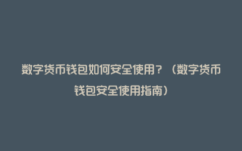 数字货币钱包如何安全使用？（数字货币钱包安全使用指南）