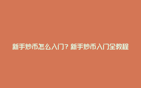 新手炒币怎么入门？新手炒币入门全教程