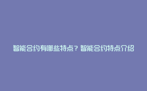 智能合约有哪些特点？智能合约特点介绍