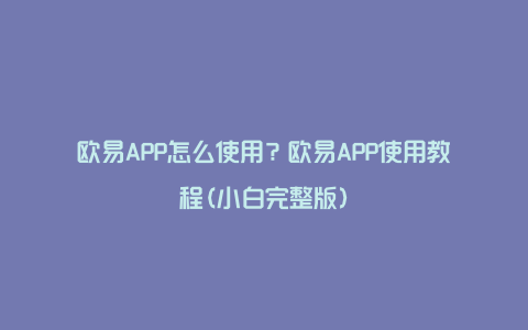 欧易APP怎么使用？欧易APP使用教程(小白完整版)