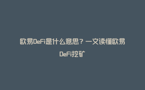 欧易DeFi是什么意思？一文读懂欧易DeFi挖矿