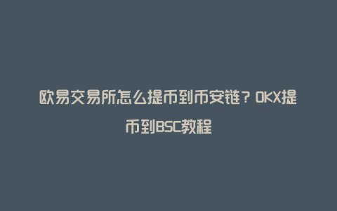 欧易交易所怎么提币到币安链？OKX提币到BSC教程