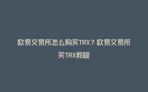 欧易交易所怎么购买TRX？欧易交易所买TRX教程