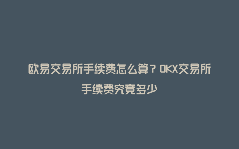 欧易交易所手续费怎么算？OKX交易所手续费究竟多少