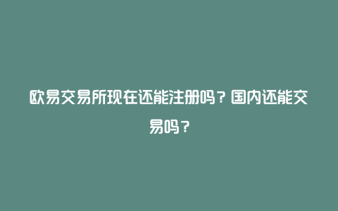 欧易交易所现在还能注册吗？国内还能交易吗？