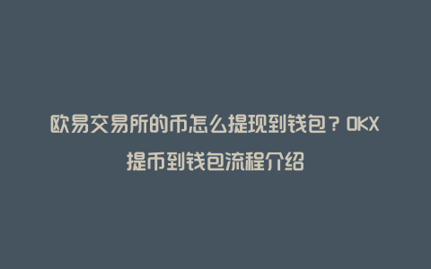 欧易交易所的币怎么提现到钱包？OKX提币到钱包流程介绍