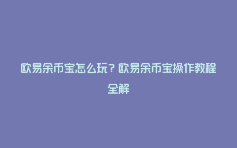 欧易余币宝怎么玩？欧易余币宝操作教程全解