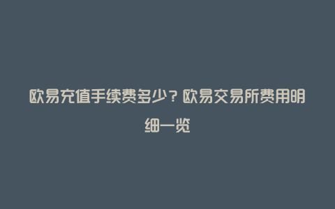 欧易充值手续费多少？欧易交易所费用明细一览