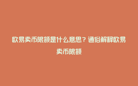 欧易卖币限额是什么意思？通俗解释欧易卖币限额