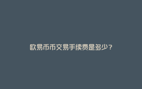 欧易币币交易手续费是多少？