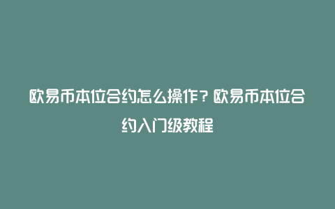 欧易币本位合约怎么操作？欧易币本位合约入门级教程