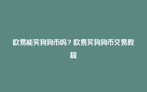 欧易能买狗狗币吗？欧易买狗狗币交易教程