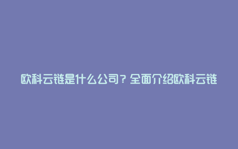 欧科云链是什么公司？全面介绍欧科云链