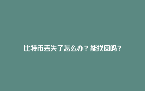 比特币丢失了怎么办？能找回吗？