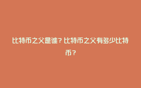 比特币之父是谁？比特币之父有多少比特币？