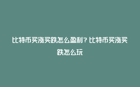 比特币买涨买跌怎么盈利？比特币买涨买跌怎么玩