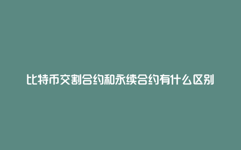 比特币交割合约和永续合约有什么区别