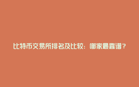 比特币交易所排名及比较：哪家最靠谱？