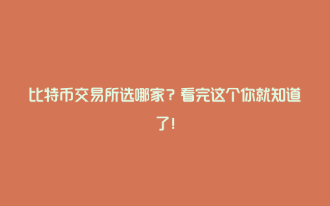 比特币交易所选哪家？看完这个你就知道了！