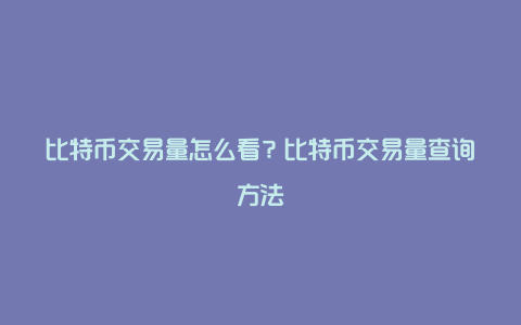 比特币交易量怎么看？比特币交易量查询方法