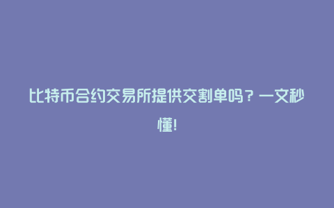 比特币合约交易所提供交割单吗？一文秒懂！