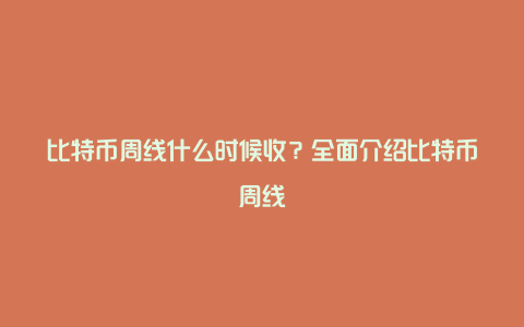 比特币周线什么时候收？全面介绍比特币周线