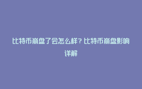 比特币崩盘了会怎么样？比特币崩盘影响详解