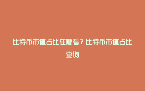 比特币市值占比在哪看？比特币市值占比查询